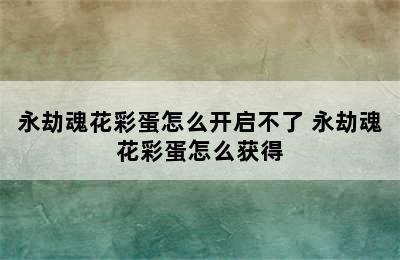 永劫魂花彩蛋怎么开启不了 永劫魂花彩蛋怎么获得